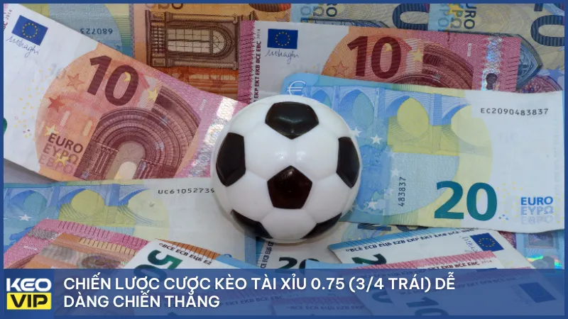 Chiến lược cược kèo tài xỉu 0.75 (3/4 trái) dễ dàng chiến thắng