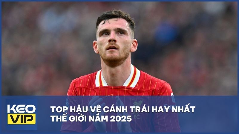Top hậu vệ cánh trái hay nhất thế giới năm 2025 [Cập nhật mới nhất]