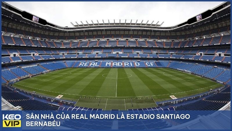 Sân nhà của Real Madrid là Estadio Santiago Bernabéu