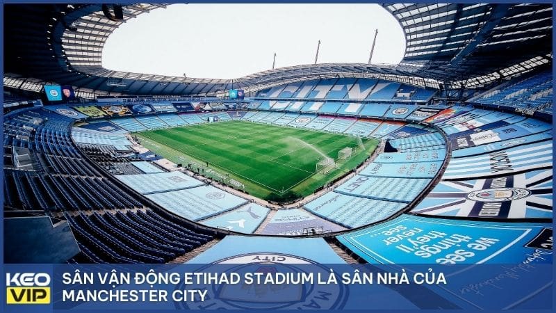 Etihad Stadium (tên thương mại từ 2011) là sân nhà của Man City từ mùa giải 2003-04